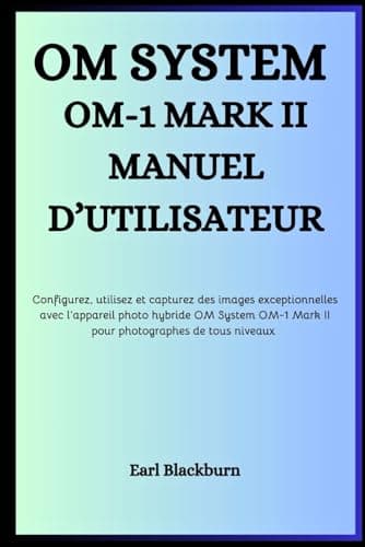 OM SYSTEM OM-1 MARK II MANUEL D’UTILISATEUR: Configurez, utilisez et capturez des images exceptionnelles avec l’appareil photo hybride OM System OM-1 Mark II – pour photographes de tous niveaux
