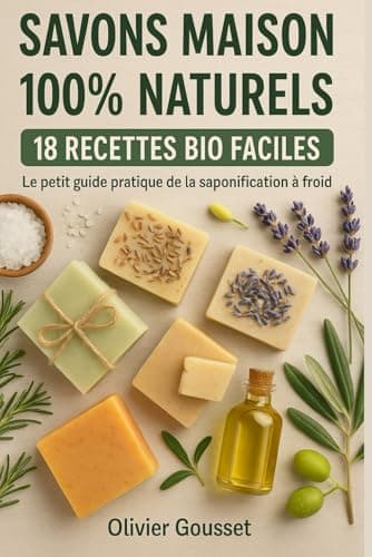 SAVONS MAISON 100% NATURELS 18 RECETTES BIO FACILES: Le petit guide pratique de la saponification à froid