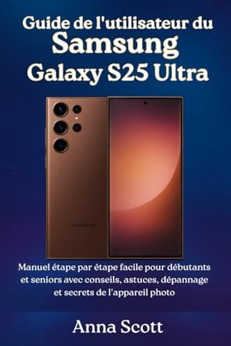 Guide de l'utilisateur du Samsung Galaxy S25 Ultra: Manuel étape par étape facile pour débutants et seniors avec conseils, astuces, dépannage et secrets de l'appareil photo