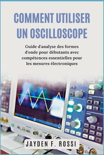 COMMENT UTILISER UN OSCILLOSCOPE: Guide d'analyse des formes d'onde pour débutants avec compétences essentielles pour les mesures électroniques