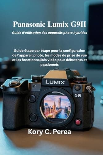 Panasonic Lumix G9II Guide d'utilisation des appareils photo hybrides: Guide étape par étape pour la configuration de l'appareil photo, les modes de ... vidéo pour débutants et passionnés