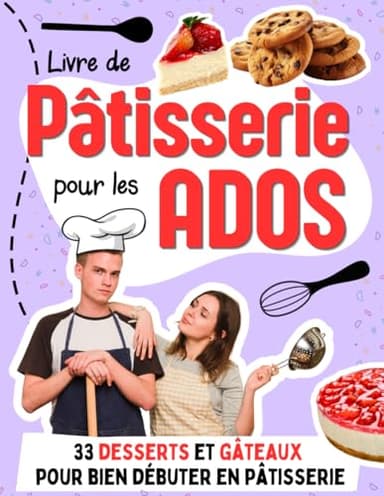 Livre de Pâtisserie pour les Ados: 33 desserts et gâteaux pour bien débuter en pâtisserie avec des recettes faciles
