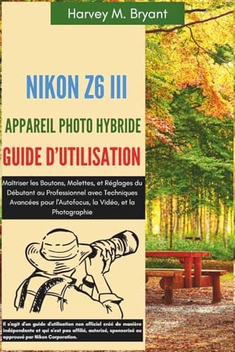 Nikon Z6 III Appareil Photo Hybride Guide d'Utilisation: Maîtriser les Boutons, Molettes, et Réglages du Débutant au Professionnel avec Techniques ... l'Autofocus, la Vidéo, et la Photographie