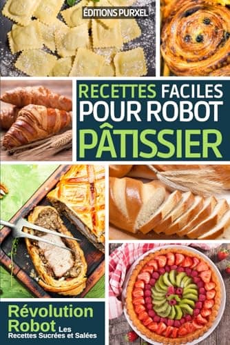 Recettes Robot Pâtissier: Livre de Cuisine et Pâtisserie ( Pâtes, Pains, Viennoiseries, Tartes, Brioches, Grands et Petits Gâteaux ) | Embarquez pour ... culinaire simple et rapide au quotidien