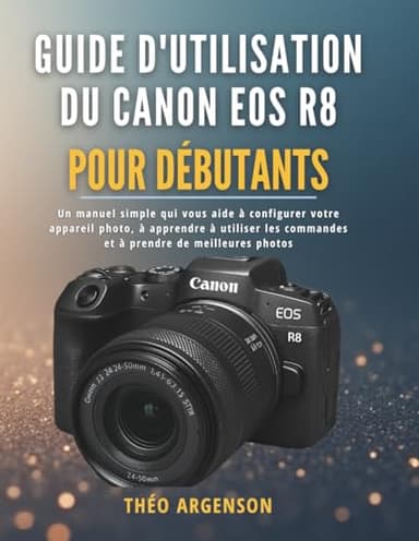 Guide d'utilisation du Canon EOS R8 pour débutants: Un manuel simple qui vous aide à configurer votre appareil photo, à apprendre à utiliser les commandes et à prendre de meilleures photos