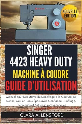 Singer Heavy Duty 4423 Machine à Coudre Guide d'Utilisation: Manuel pour Débutants du Déballage à la Couture de Denim, Cuir et Tissus Épais avec ... Techniques et Astuces Professionnelles